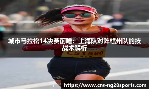 城市马拉松14决赛前瞻：上海队对阵赣州队的技战术解析