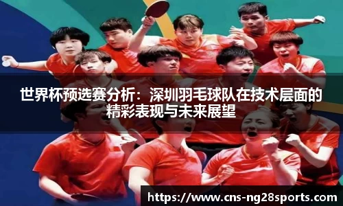 世界杯预选赛分析：深圳羽毛球队在技术层面的精彩表现与未来展望